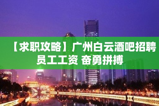 【求职攻略】广州白云酒吧招聘员工工资 奋勇拼搏