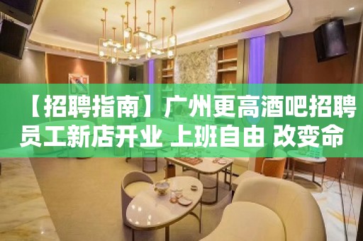 【招聘指南】广州更高酒吧招聘员工新店开业 上班自由 改变命运只有坚持奋斗