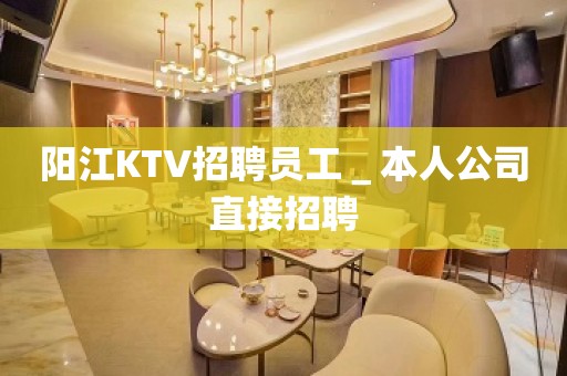 阳江KTV招聘员工＿本人公司直接招聘