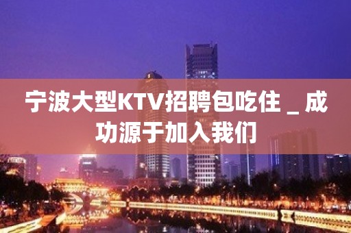 宁波大型KTV招聘包吃住＿成功源于加入我们