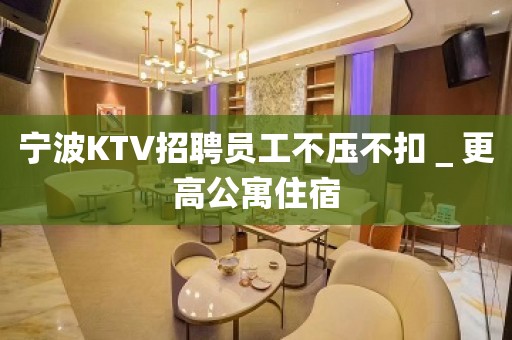 宁波KTV招聘员工不压不扣＿更高公寓住宿