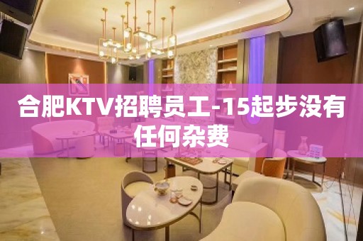 合肥KTV招聘员工-15起步没有任何杂费