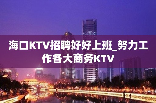 海口KTV招聘好好上班_努力工作各大商务KTV