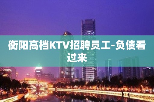 衡阳高档KTV招聘员工-负债看过来