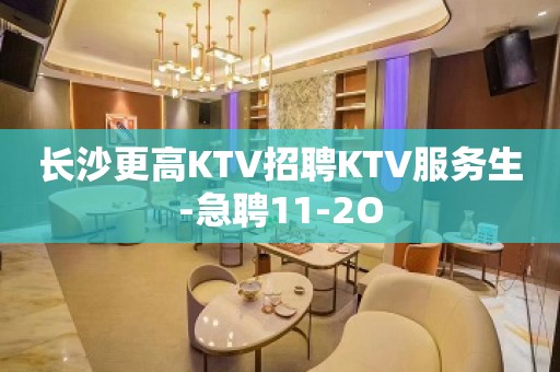 长沙更高KTV招聘KTV服务生-急聘11-2O