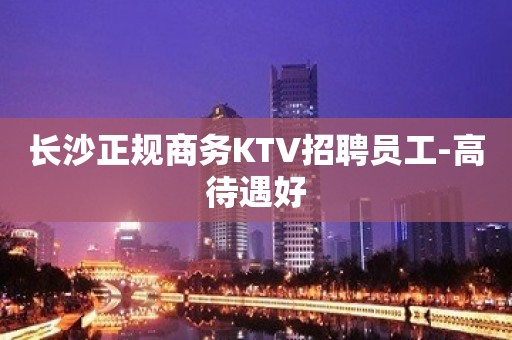 长沙正规商务KTV招聘员工-高待遇好