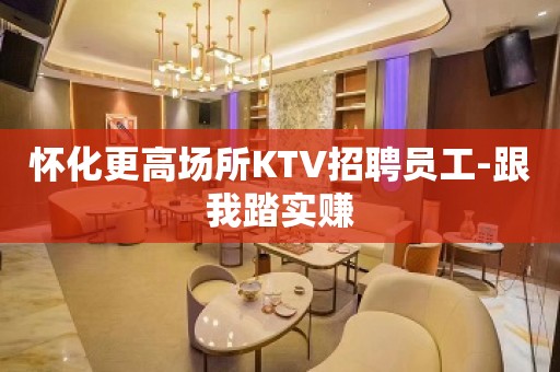 怀化更高场所KTV招聘员工-跟我踏实赚