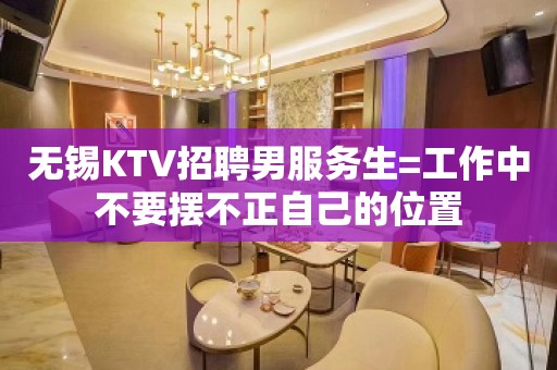 无锡KTV招聘男服务生=工作中不要摆不正自己的位置