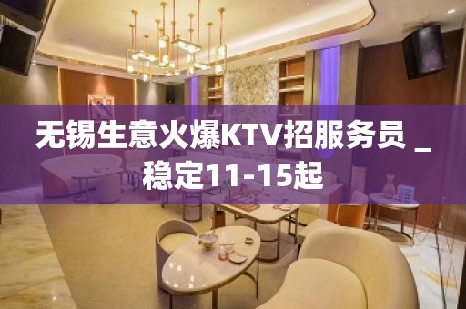 无锡生意火爆KTV招服务员＿稳定11-15起