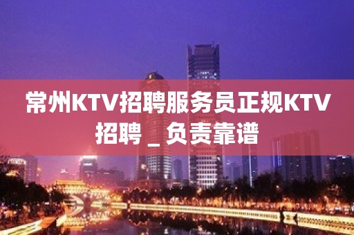 常州KTV招聘服务员正规KTV招聘＿负责靠谱