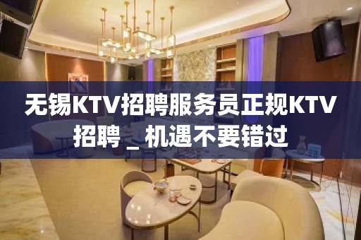 无锡KTV招聘服务员正规KTV招聘＿机遇不要错过