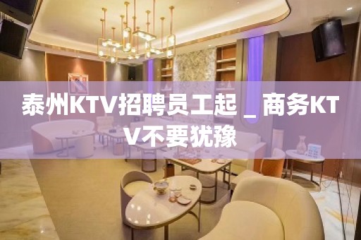 泰州KTV招聘员工起＿商务KTV不要犹豫