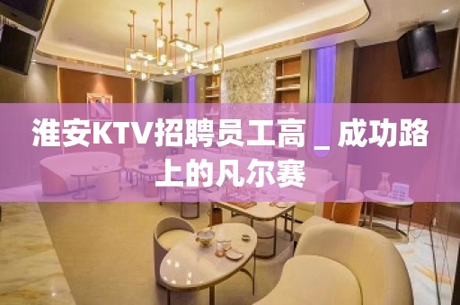 淮安KTV招聘员工高＿成功路上的凡尔赛