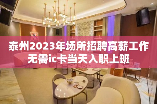 泰州2023年场所招聘高薪工作无需ic卡当天入职上班