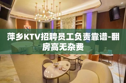 萍乡KTV招聘员工负责靠谱-翻房高无杂费