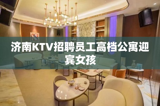 济南KTV招聘员工高档公寓迎宾女孩