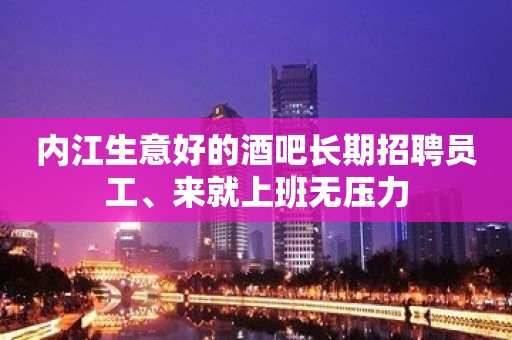 内江生意好的酒吧长期招聘员工、来就上班无压力