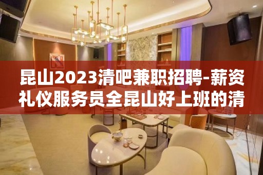 昆山2023清吧兼职招聘-薪资礼仪服务员全昆山好上班的清吧