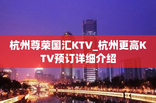 杭州尊荣国汇KTV_杭州更高KTV预订详细介绍