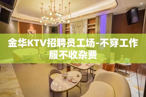 金华KTV招聘员工场-不穿工作服不收杂费