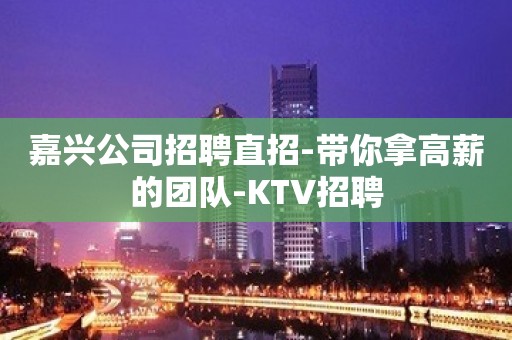 嘉兴公司招聘直招-带你拿高薪的团队-KTV招聘