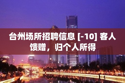 台州场所招聘信息 [-10] 客人馈赠，归个人所得