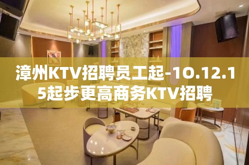 漳州KTV招聘员工起-1O.12.15起步更高商务KTV招聘