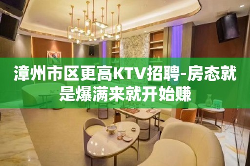 漳州市区更高KTV招聘-房态就是爆满来就开始赚