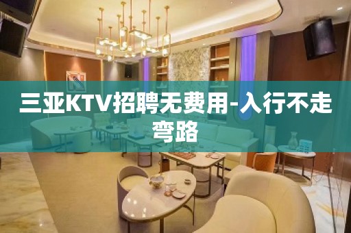 三亚KTV招聘无费用-入行不走弯路