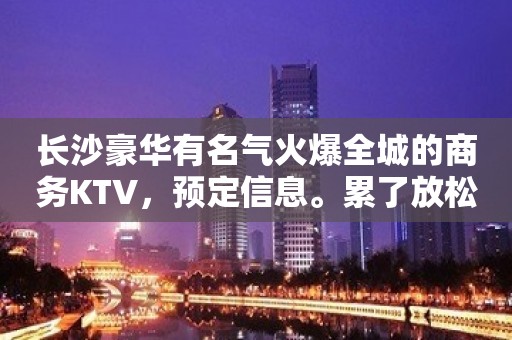 长沙豪华有名气火爆全城的商务KTV，预定信息。累了放松休息区