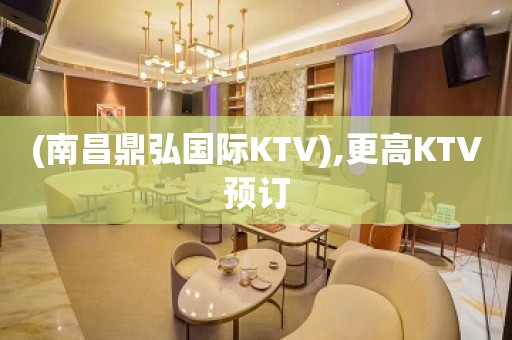 (南昌鼎弘国际KTV),更高KTV预订