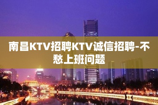 南昌KTV招聘KTV诚信招聘-不愁上班问题