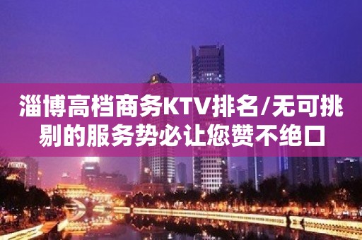 淄博高档商务KTV排名/无可挑剔的服务势必让您赞不绝口