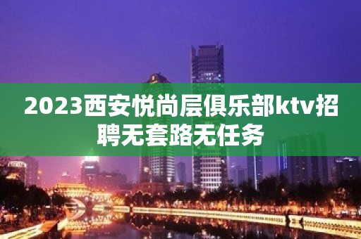 2023西安悦尚层俱乐部ktv招聘无套路无任务