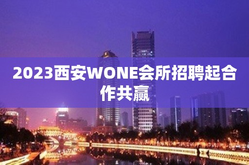 2023西安WONE会所招聘起合作共赢