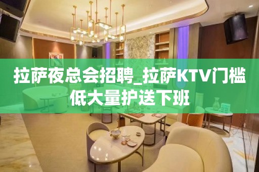 拉萨夜总会招聘_拉萨KTV门槛低大量护送下班