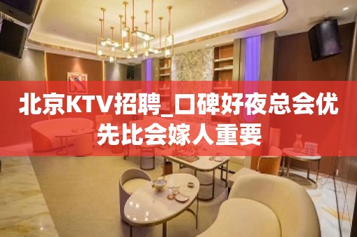 北京KTV招聘_口碑好夜总会优先比会嫁人重要