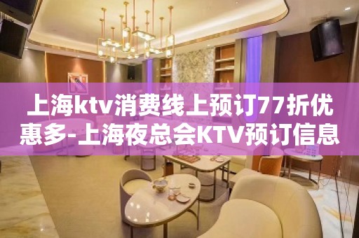 上海ktv消费线上预订77折优惠多-上海夜总会KTV预订信息