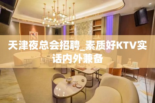 天津夜总会招聘_素质好KTV实话内外兼备