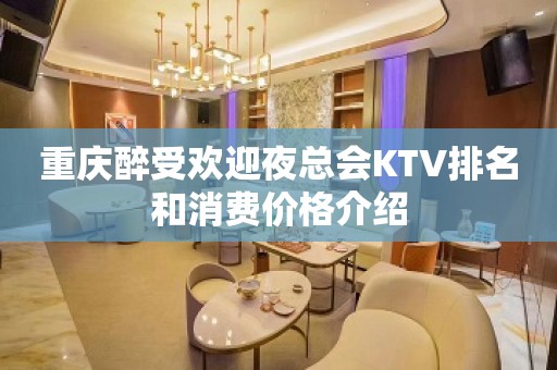 重庆醉受欢迎夜总会KTV排名和消费价格介绍