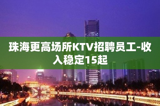 珠海更高场所KTV招聘员工-收入稳定15起