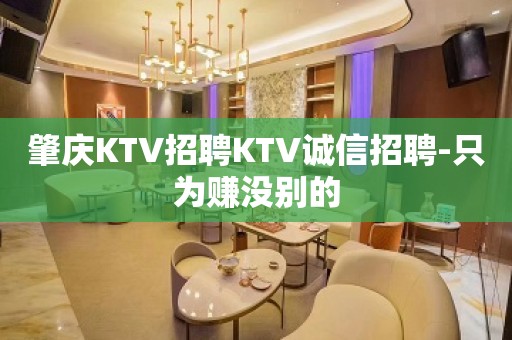 肇庆KTV招聘KTV诚信招聘-只为赚没别的