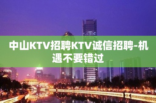 中山KTV招聘KTV诚信招聘-机遇不要错过