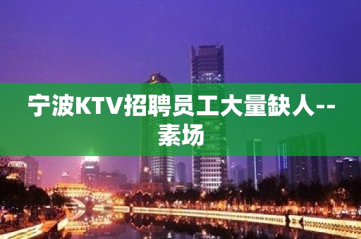 宁波KTV招聘员工大量缺人--素场