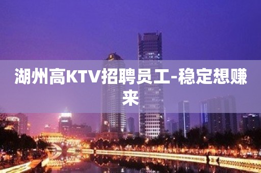 湖州高KTV招聘员工-稳定想赚来