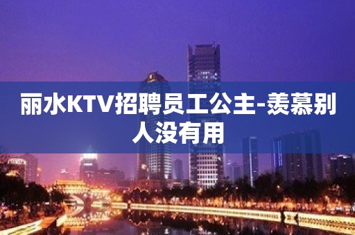 丽水KTV招聘员工公主-羡慕别人没有用