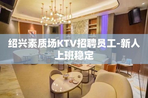 绍兴素质场KTV招聘员工-新人上班稳定