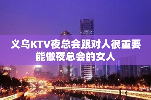 义乌KTV夜总会跟对人很重要能做夜总会的女人