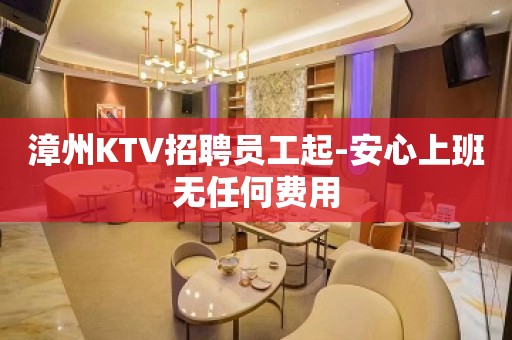 漳州KTV招聘员工起-安心上班无任何费用