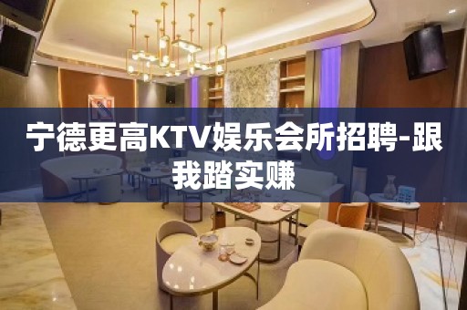 宁德更高KTV娱乐会所招聘-跟我踏实赚